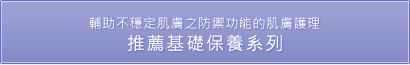 輔助不穩定肌膚之防禦功能的肌膚護理 推薦基礎保養系列